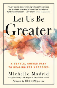 Title: Let Us Be Greater: A Gentle, Guided Path to Healing for Adoptees, Author: Michelle Madrid