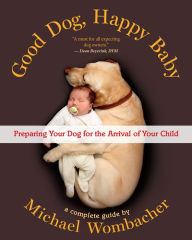 Title: Good Dog, Happy Baby: Preparing Your Dog for the Arrival of Your Child, Author: Michael Wombacher