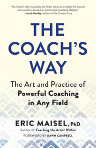 Book downloads free pdf The Coach's Way: The Art and Practice of Powerful Coaching in Any Field (English literature) PDB by Eric Maisel 9781608688647