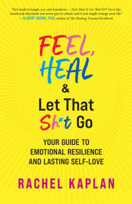 Title: Feel, Heal, and Let That Sh*t Go: Your Guide to Emotional Resilience and Lasting Self-Love, Author: Rachel Kaplan