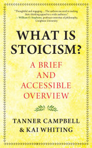 Title: What Is Stoicism?: A Brief and Accessible Overview, Author: Tanner Campbell