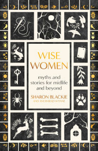 Title: Wise Women: Myths and Stories for Midlife and Beyond, Author: Sharon Blackie