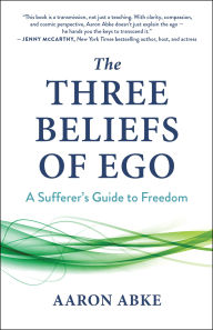 Title: The Three Beliefs of Ego: A Sufferer's Guide to Freedom, Author: Aaron Abke