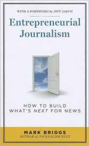 Title: Entrepreneurial Journalism: How to Build What's Next for News / Edition 1, Author: Mark E. Briggs