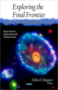Title: Exploring the Final Frontier: Issues, Plans and Funding for NASA, Author: Dillon S. Maguire
