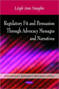Title: Regulatory Fit and Persuasion Through Advocacy Messages and Narratives, Author: Leigh Ann Vaughn