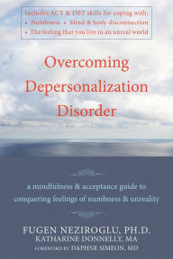 Title: Overcoming Depersonalization Disorder: A Mindfulness and Acceptance Guide to Conquering Feelings of Numbness and Unreality, Author: Katharine Donnelly PhD
