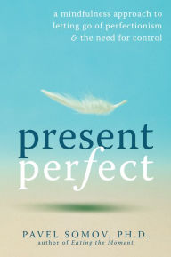 Title: Present Perfect: A Mindfulness Approach to Letting Go of Perfectionism and the Need for Control, Author: Pavel G Somov PhD