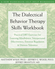 Title: The Dialectical Behavior Therapy Skills Workbook: Practical DBT Exercises for Learning Mindfulness, Interpersonal Effectiveness, Emotion Regulation, and Distress Tolerance, Author: Matthew McKay