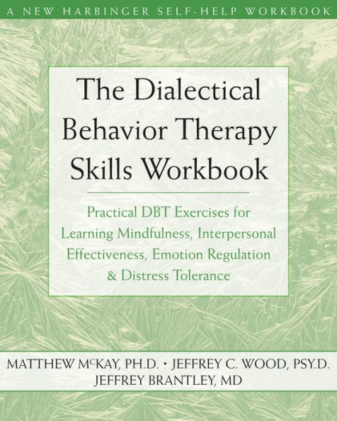 The Dialectical Behavior Therapy Skills Workbook: Practical DBT Exercises for Learning Mindfulness, Interpersonal Effectiveness, Emotion Regulation, and Distress Tolerance