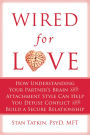 Wired for Love: How Understanding Your Partner's Brain and Attachment Style Can Help You Defuse Conflict and Build a Secure Relationship