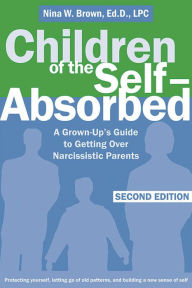 Title: Children of the Self-Absorbed: A Grown-Up's Guide to Getting Over Narcissistic Parents, Author: Nina W Brown