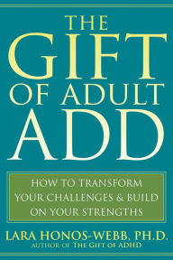 Title: The Gift of Adult ADD: How to Transform Your Challenges and Build on Your Strengths, Author: Lara Honos-Webb PhD