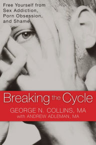 Title: Breaking the Cycle: Free Yourself from Sex Addiction, Porn Obsession, and Shame, Author: George Collins MA