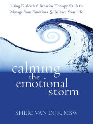 Title: Calming the Emotional Storm: Using Dialectical Behavior Therapy Skills to Manage Your Emotions and Balance Your Life, Author: Sheri Van Dijk MSW
