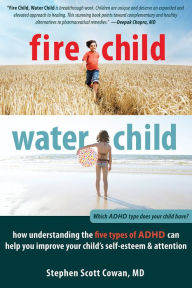 Title: Fire Child, Water Child: How Understanding the Five Types of ADHD Can Help You Improve Your Child's Self-Esteem and Attention, Author: Stephen Cowan MD FAAP