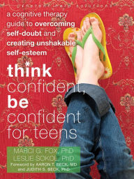 Title: Think Confident, Be Confident for Teens: A Cognitive Therapy Guide to Overcoming Self-Doubt and Creating Unshakable Self-Esteem, Author: Marci G. Fox