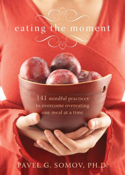 Eating the Moment: 141 Mindful Practices to Overcome Overeating One Meal at a Time
