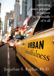 Title: Urban Mindfulness: Cultivating Peace, Presence, and Purpose in the Middle of It All, Author: Jonathan S Kaplan