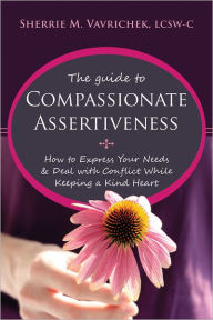 Title: The Guide to Compassionate Assertiveness: How to Express Your Needs and Deal with Conflict While Keeping a Kind Heart, Author: Sherrie Mansfield Vavrichek