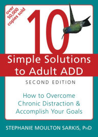 Title: 10 Simple Solutions to Adult ADD: How to Overcome Chronic Distraction and Accomplish Your Goals, Author: Stephanie Moulton Sarkis