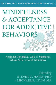 Title: Mindfulness and Acceptance for Addictive Behaviors: Applying Contextual CBT to Substance Abuse and Behavioral Addictions, Author: Steven C. Hayes