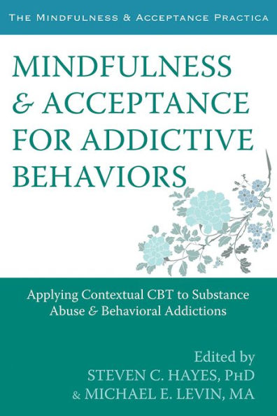 Mindfulness and Acceptance for Addictive Behaviors: Applying Contextual CBT to Substance Abuse and Behavioral Addictions