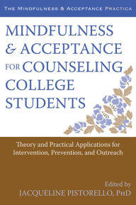 Title: Mindfulness and Acceptance for Counseling College Students: Theory and Practical Applications for Intervention, Prevention, and Outreach, Author: Jacqueline Pistorello PhD