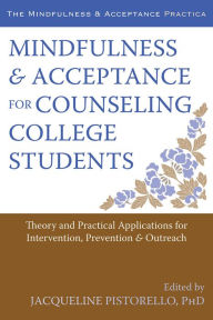 Title: Mindfulness and Acceptance for Counseling College Students: Theory and Practical Applications for Intervention, Prevention, and Outreach, Author: Jacqueline Pistorello PhD