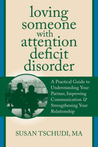 Title: Loving Someone With Attention Deficit Disorder: A Practical Guide to Understanding Your Partner, Improving Your Communication, and Strengthening Your Relationship, Author: Susan Tschudi MFT