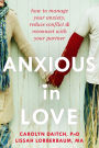Anxious in Love: How to Manage Your Anxiety, Reduce Conflict, and Reconnect with Your Partner