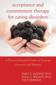 Title: Acceptance and Commitment Therapy for Eating Disorders: A Process-Focused Guide to Treating Anorexia and Bulimia, Author: Emily K. Sandoz