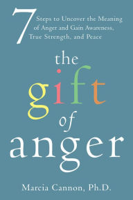 Title: The Gift of Anger: Seven Steps to Uncover the Meaning of Anger and Gain Awareness, True Strength, and Peace, Author: Marcia Cannon
