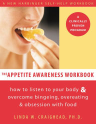 Title: The Appetite Awareness Workbook: How to Listen to Your Body and Overcome Bingeing, Overeating, and Obsession with Food, Author: Linda Craighead PhD