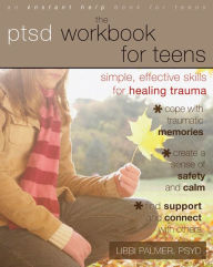 Title: The PTSD Workbook for Teens: Simple, Effective Skills for Healing Trauma, Author: Libbi Palmer PsyD