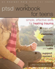 Title: The PTSD Workbook for Teens: Simple, Effective Skills for Healing Trauma, Author: Libbi Palmer PsyD