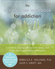 The Mindfulness Workbook for Addiction: A Guide to Coping with the Grief, Stress and Anger that Trigger Addictive Behaviors