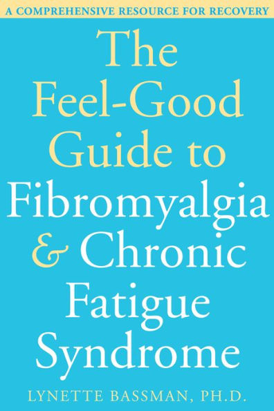 The Feel-Good Guide to Fibromyalgia and Chronic Fatigue Syndrome: A Comprehensive Resource for Recovery