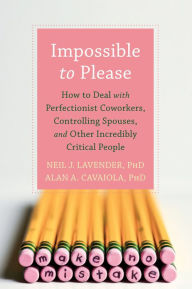 Title: Impossible to Please: How to Deal with Perfectionist Coworkers, Controlling Spouses, and Other Incredibly Critical People, Author: Neil Lavender PhD