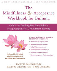 Title: The Mindfulness and Acceptance Workbook for Bulimia: A Guide to Breaking Free from Bulimia Using Acceptance and Commitment Therapy, Author: Emily K. Sandoz PhD
