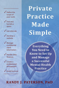 Title: Private Practice Made Simple: Everything You Need to Know to Set Up and Manage a Successful Mental Health Practice, Author: Randy J. Paterson PhD