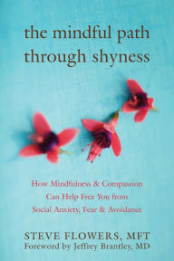 Title: The Mindful Path through Shyness: How Mindfulness and Compassion Can Help Free You from Social Anxiety, Fear, and Avoidance, Author: Steve Flowers MFT