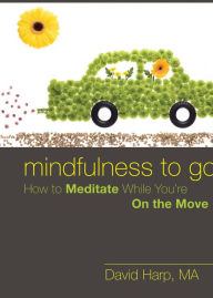 Title: Mindfulness to Go: How to Meditate While You're On the Move, Author: David Harp