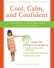 Title: Cool, Calm, and Confident: A Workbook to Help Kids Learn Assertiveness Skills, Author: Lisa M. Schab