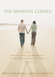 Title: The Mindful Couple: How Acceptance and Mindfulness Can Lead You to the Love You Want, Author: Robyn D. Walser PhD