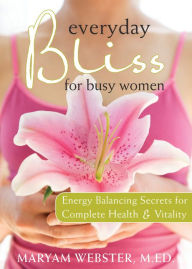 Title: Everyday Bliss for Busy Women: Energy Balancing Secrets for Complete Health and Vitality, Author: Maryam Webster M Ed