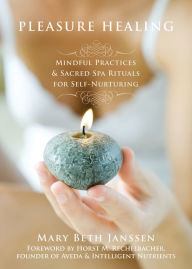 Title: Pleasure Healing: Mindful Practices and Sacred Spa Rituals for Self-Nurturing, Author: Mary Beth Janssen