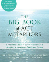 Title: The Big Book of ACT Metaphors: A Practitioner's Guide to Experiential Exercises and Metaphors in Acceptance and Commitment Therapy, Author: Jill A. Stoddard PhD