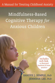 Title: Mindfulness-Based Cognitive Therapy for Anxious Children: A Manual for Treating Childhood Anxiety, Author: Randye J. Semple PhD