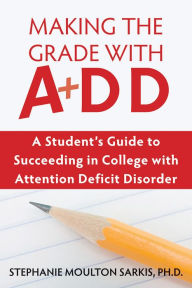 Title: Making the Grade with ADD: A Student's Guide to Succeeding in College with Attention Deficit Disorder, Author: Stephanie Moulton Sarkis PhD